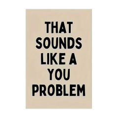 That Sounds Like a You Problem Motivational Quote Wall Art Print