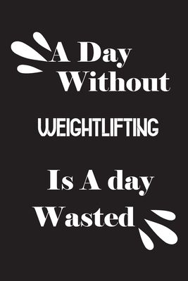 A day without weightlifting is a day wasted