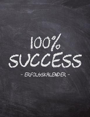 100% Success - Erfolgskalender: A4 Kalender f?r t?gliche Termine - Ziele &amp; Erfolge - Schnellbewertung f?r jeden Tag - 52 Wochen - 365 Tage - Softcover