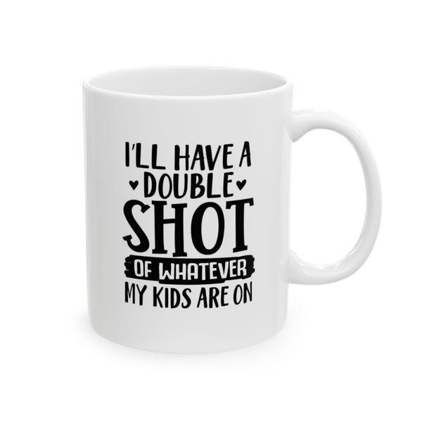 I'll have a doubel shot of whatever my kids are on - Mug