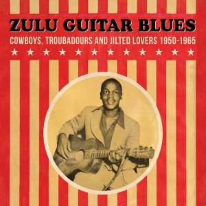 Various - Zulu Guitar Blues 1950-1965: Cowboys, Troubadours &amp; Lovers
